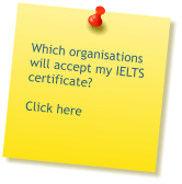 Which organisations will accept my IELTS certificate?  Click here